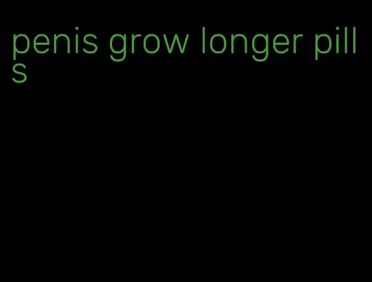 penis grow longer pills