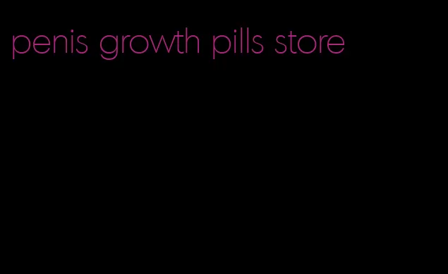 penis growth pills store