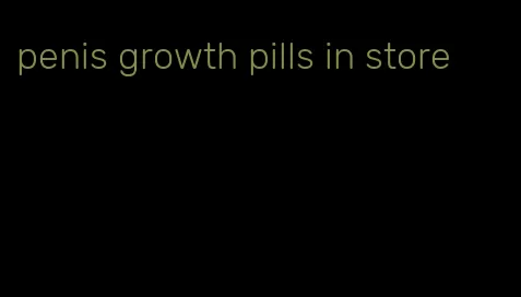 penis growth pills in store