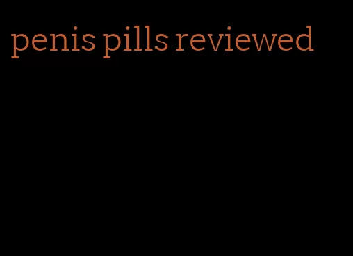 penis pills reviewed