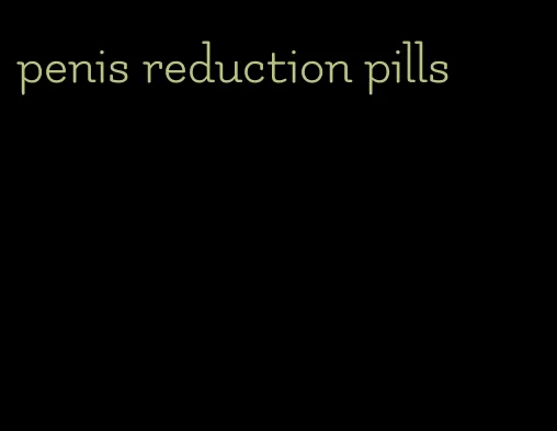 penis reduction pills