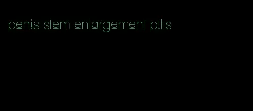 penis stem enlargement pills