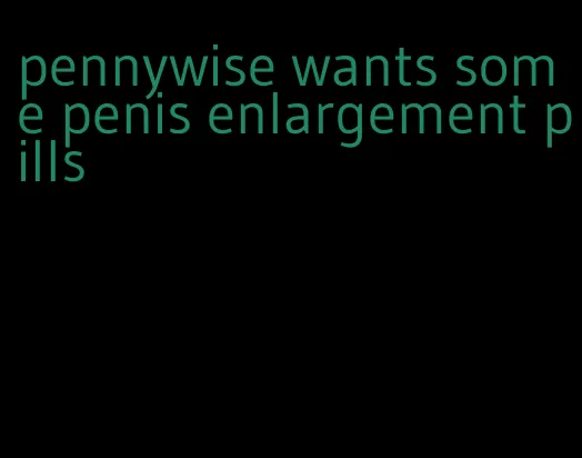 pennywise wants some penis enlargement pills