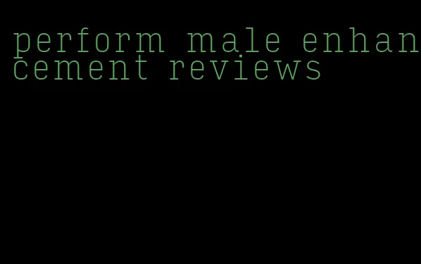 perform male enhancement reviews