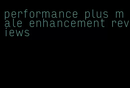 performance plus male enhancement reviews