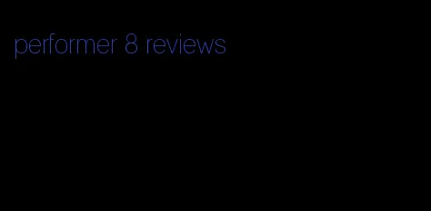 performer 8 reviews