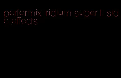 performix iridium super ti side effects