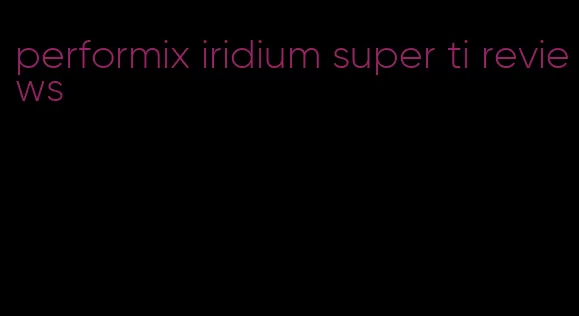 performix iridium super ti reviews