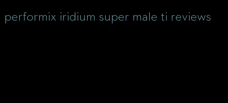 performix iridium super male ti reviews