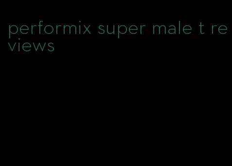 performix super male t reviews