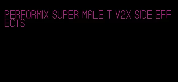 performix super male t v2x side effects