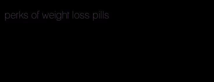 perks of weight loss pills