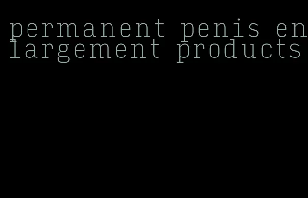 permanent penis enlargement products