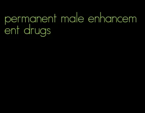 permanent male enhancement drugs