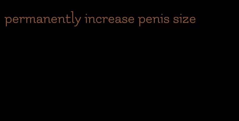 permanently increase penis size