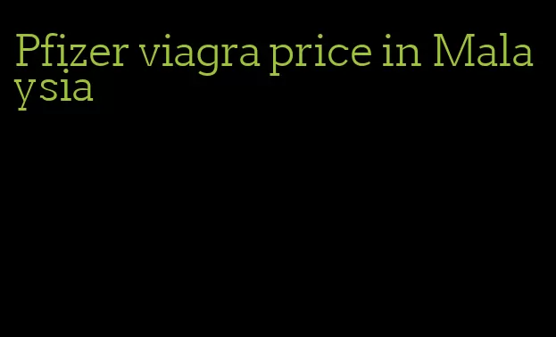 Pfizer viagra price in Malaysia