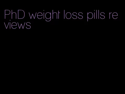 PhD weight loss pills reviews