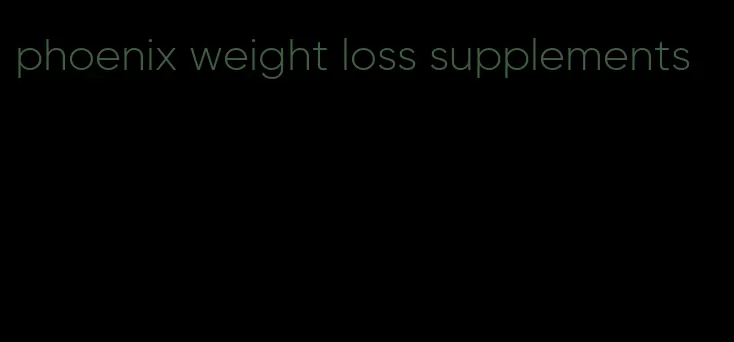 phoenix weight loss supplements