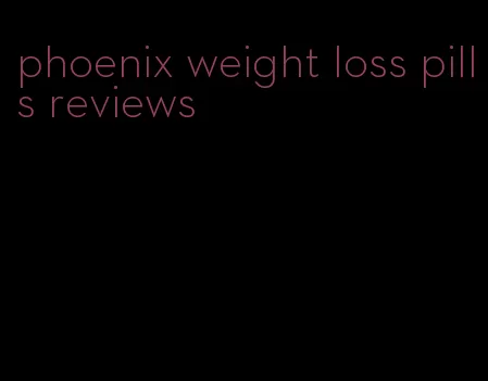 phoenix weight loss pills reviews