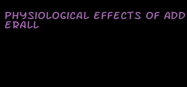 physiological effects of Adderall