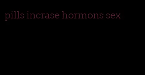 pills incrase hormons sex