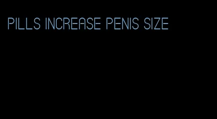 pills increase penis size