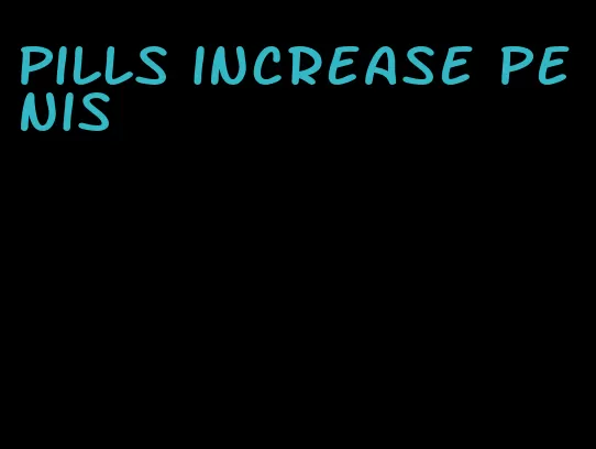 pills increase penis