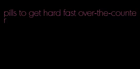 pills to get hard fast over-the-counter