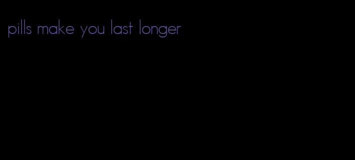 pills make you last longer