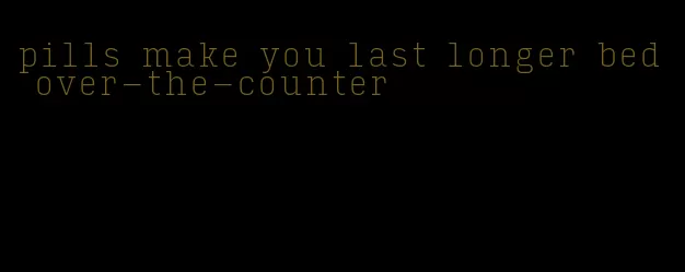 pills make you last longer bed over-the-counter