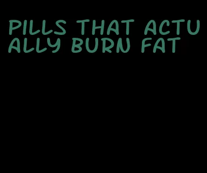 pills that actually burn fat