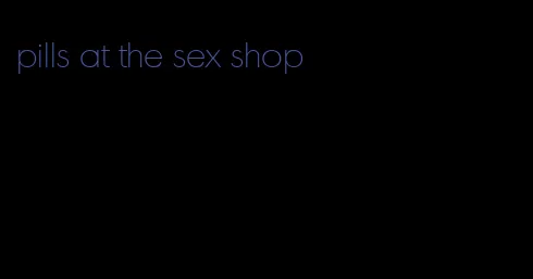 pills at the sex shop