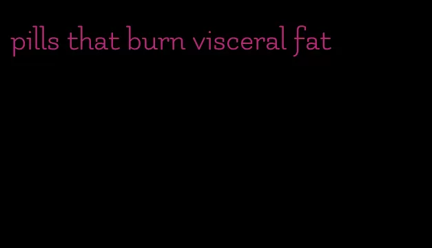 pills that burn visceral fat