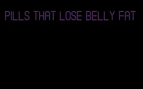 pills that lose belly fat