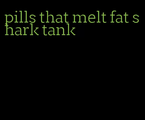 pills that melt fat shark tank