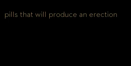 pills that will produce an erection