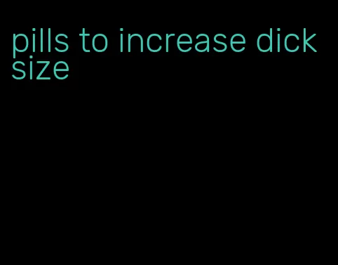 pills to increase dick size