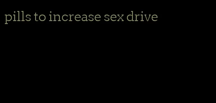 pills to increase sex drive