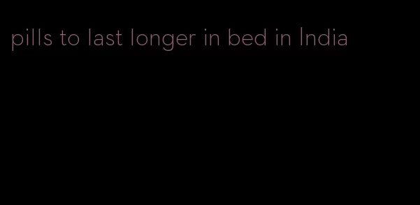 pills to last longer in bed in India