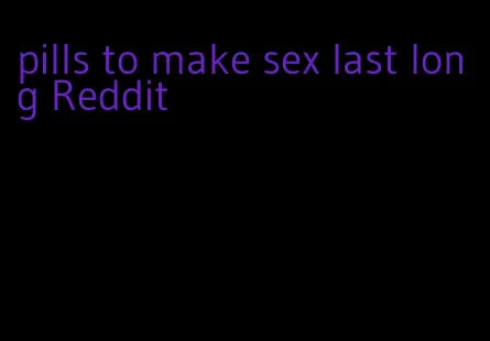 pills to make sex last long Reddit