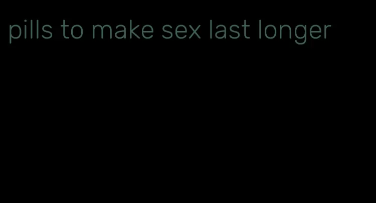 pills to make sex last longer