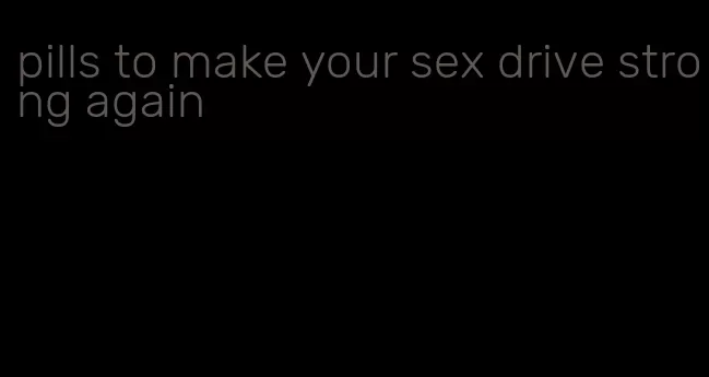 pills to make your sex drive strong again