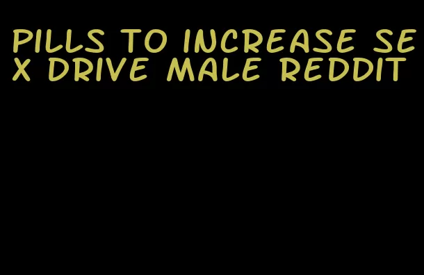 pills to increase sex drive male Reddit