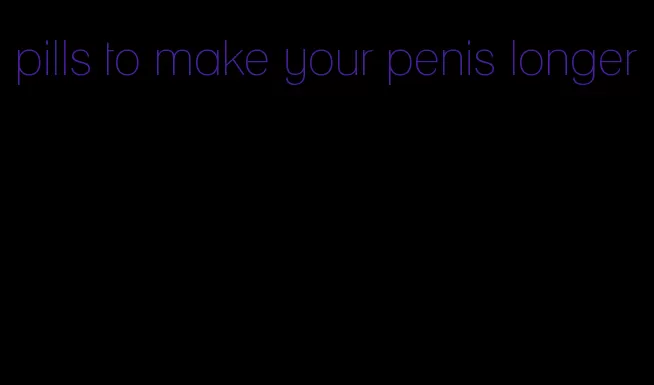 pills to make your penis longer