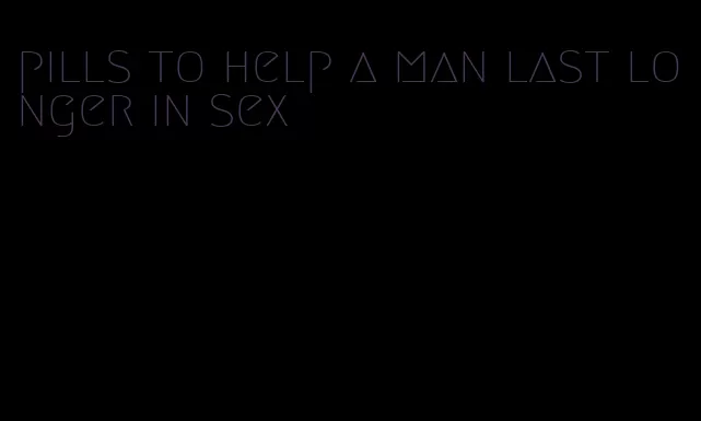 pills to help a man last longer in sex