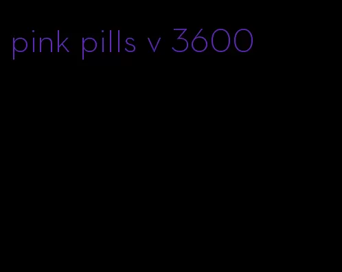 pink pills v 3600