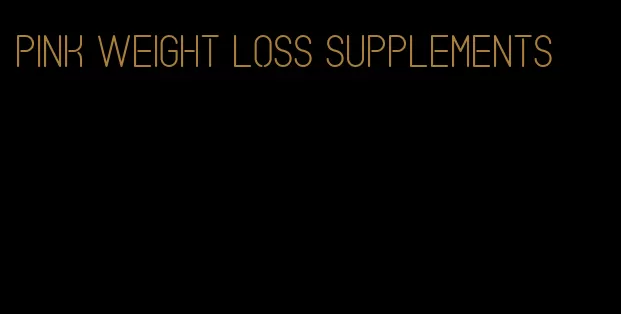 pink weight loss supplements