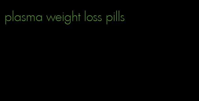 plasma weight loss pills