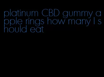 platinum CBD gummy apple rings how many I should eat