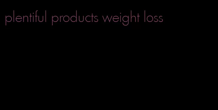 plentiful products weight loss